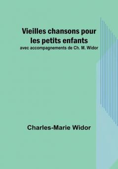 Vieilles chansons pour les petits enfants: avec accompagnements de Ch. M. Widor