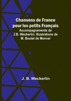 Chansons de France pour les petits Français: Accompagnements de J.B. Weckerlin: Illustrations de M. Boutet de Monvel