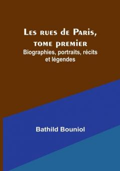 Les rues de Paris tome premier: Biographies portraits récits et légendes