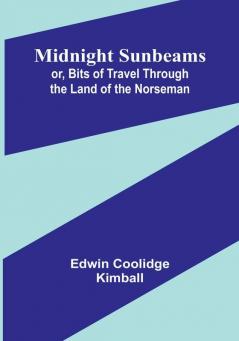 Midnight Sunbeams: or Bits of Travel Through the Land of the Norseman