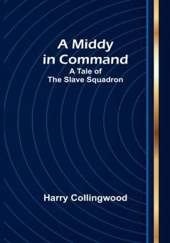 A Middy in Command: A Tale of the Slave Squadron