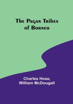 The Pagan Tribes of Borneo