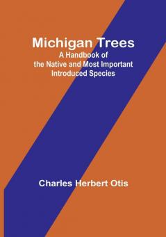 Michigan Trees: A Handbook of the Native and Most Important Introduced Species