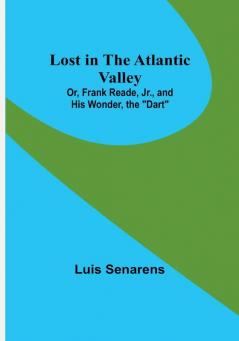 Lost in the Atlantic Valley: Or Frank Reade Jr. and His Wonder the "Dart"