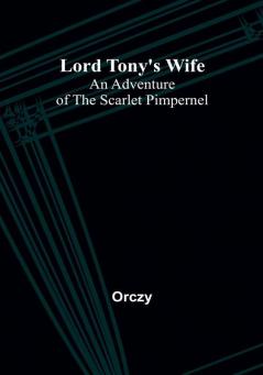 Lord Tony's Wife: An Adventure of the Scarlet Pimpernel