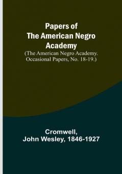 Papers of the American Negro Academy. (The American Negro Academy. Occasional Papers No. 18-19.)