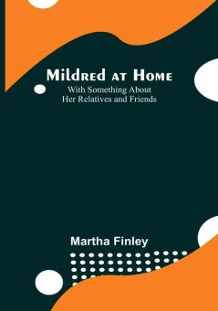 Mildred at Home: With Something About Her Relatives and Friends