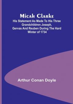 Micah Clarke: His Statement as made to his three grandchildren Joseph Gervas and Reuben During the Hard Winter of 1734