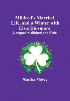 Mildred's Married Life and a Winter with Elsie Dinsmore: A sequel to Mildred and Elsie