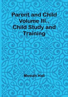 Parent and Child Volume III Child Study and Training