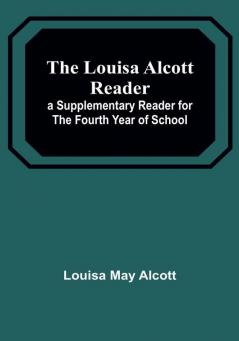 The Louisa Alcott Reader: a Supplementary Reader for the Fourth Year of School