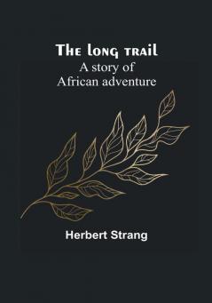 The long trail: A story of African adventure