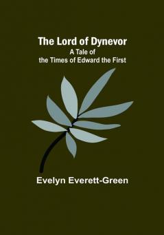 The Lord of Dynevor: A Tale of the Times of Edward the First