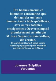 Des bonnes moeurs et honnestes contenances que doit garder un jeune homme tant a table qu'ailleurs avec autres notables enseignemens Oeuvre compose ... Verulan. Et nouvellement tourne & traduit en