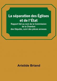 La separation des eglises et de l'etat; Rapport fait au nom de la Commission de la Chambre des Deputes suivi des pieces annexes