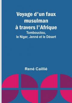 Voyage d'un faux musulman a travers l'Afrique; Tombouctou le Niger Jenne et le Desert