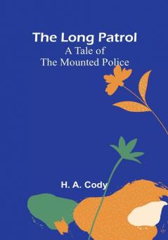 The Long Patrol: A Tale of the Mounted Police