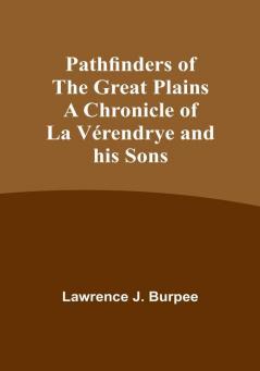 Pathfinders of the Great Plains A Chronicle of La Verendrye and his Sons