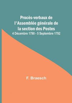 Proces-verbaux de l'Assemblee generale de la section des Postes; 4 Decembre 1790 - 5 Septembre 1792