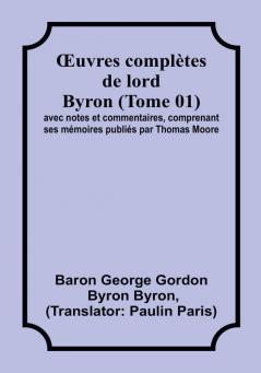 OEuvres completes de lord Byron (Tome 01); avec notes et commentaires comprenant ses memoires publies par Thomas Moore