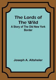 The Lords of the Wild: A Story of the Old New York Border