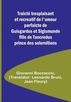 Traicte tresplaisant et recreatif de l'amour parfaicte de Guisgardus et Sigismunde fille de Tancredus prince des solernitiens