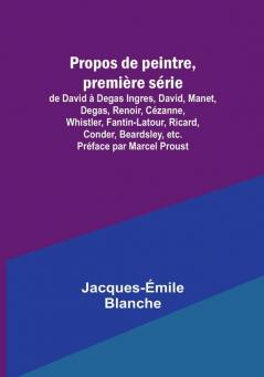 Propos de peintre premiere serie: de David a Degas Ingres David Manet Degas Renoir Cezanne Whistler Fantin-Latour Ricard Conder Beardsley etc. Preface par Marcel Proust