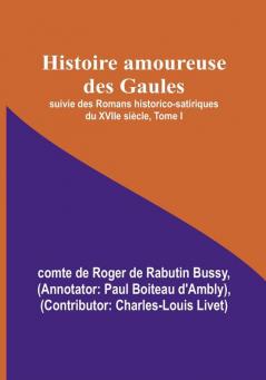 Histoire amoureuse des Gaules; suivie des Romans historico-satiriques du XVIIe siecle Tome I