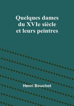 Quelques dames du XVIe siecle et leurs peintres