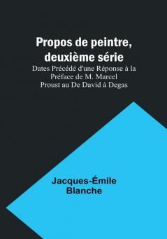 Propos de peintre deuxième série: Dates Précédé d'une Réponse à la Préface de M. Marcel Proust au De David à Degas