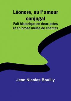 Léonore ou l'amour conjugal; Fait historique en deux actes et en prose mêlée de chantes