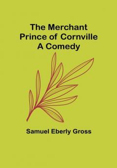 The Merchant Prince of Cornville: A Comedy