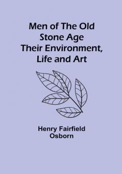 Men of the Old Stone Age: Their Environment Life and Art