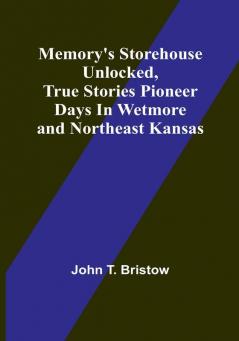 Memory's Storehouse Unlocked True Stories Pioneer Days In Wetmore and Northeast Kansas