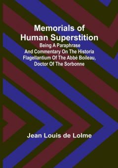 Memorials of Human Superstition: Being a paraphrase and commentary on the Historia Flagellantium of the Abbé Boileau Doctor of the Sorbonne