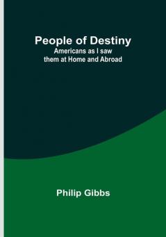 People of Destiny: Americans as I saw them at Home and Abroad