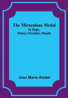 The Miraculous Medal: Its Origin History Circulation Results