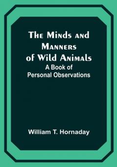 The Minds and Manners of Wild Animals: A Book of Personal Observations