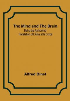 The Mind and the Brain; Being the Authorised Translation of L'Âme et le Corps