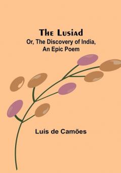 The Lusiad; Or The Discovery of India an Epic Poem