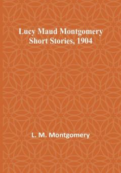 Lucy Maud Montgomery Short Stories 1904