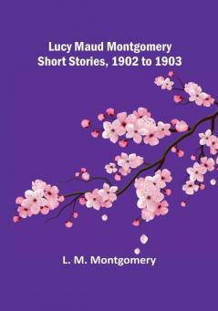 Lucy Maud Montgomery Short Stories 1902 to 1903