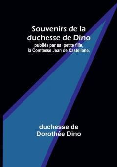 Souvenirs de la duchesse de Dino; publies par sa petite fille la Comtesse Jean de Castellane.