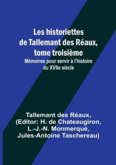 Les historiettes de Tallemant des Réaux tome troisième; Mémoires pour servir à l'histoire du XVIIe siècle