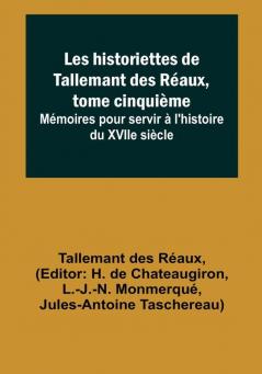 Les historiettes de Tallemant des Réaux tome cinquième; Mémoires pour servir à l'histoire du XVIIe siècle