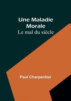 Une Maladie Morale: Le mal du siècle