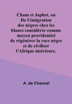 Cham et Japhet ou De l'émigration des nègres chez les blancs considérée comme moyen providentiel de régénérer la race nègre et de civiliser l'Afrique intérieure.