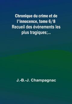 Chronique du crime et de l'innocence tome 6|8; Recueil des événements les plus tragiques;...