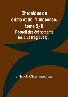 Chronique du crime et de l'innocence tome 5|8; Recueil des événements les plus tragiques;...