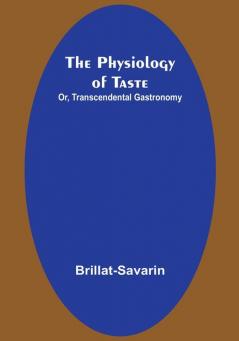 The Physiology of Taste; Or Transcendental Gastronomy